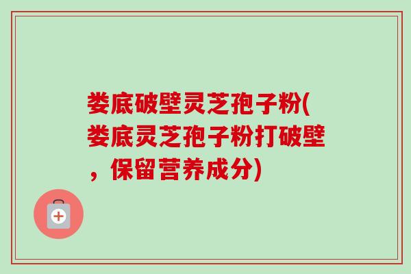 娄底破壁灵芝孢子粉(娄底灵芝孢子粉打破壁,保留营养成分)-第1张图片-卓越灵芝孢子粉 娄底破壁灵芝孢子粉(娄底灵芝孢子粉打破壁,保留营养成分)-第1张图片-卓越灵芝孢子粉