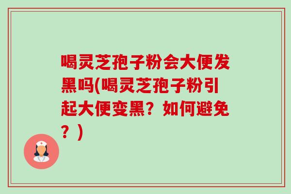 喝灵芝孢子粉会大便发黑吗(喝灵芝孢子粉引起大便变黑?如何避免?)-第1张图片-卓越灵芝孢子粉 喝灵芝孢子粉会大便发黑吗(喝灵芝孢子粉引起大便变黑?如何避免?)-第1张图片-卓越灵芝孢子粉