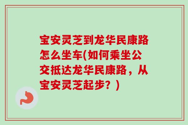 宝安灵芝到龙华民康路怎么坐车(如何乘坐公交抵达龙华民康路,从宝安灵芝起步?)-第1张图片-卓越灵芝孢子粉 宝安灵芝到龙华民康路怎么坐车(如何乘坐公交抵达龙华民康路,从宝安灵芝起步?)-第1张图片-卓越灵芝孢子粉