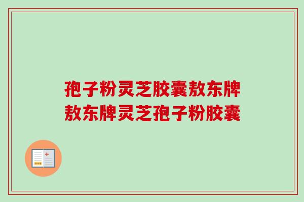 孢子粉灵芝胶囊敖东牌敖东牌灵芝孢子粉胶囊-第1张图片-卓越灵芝孢子粉 孢子粉灵芝胶囊敖东牌敖东牌灵芝孢子粉胶囊-第1张图片-卓越灵芝孢子粉