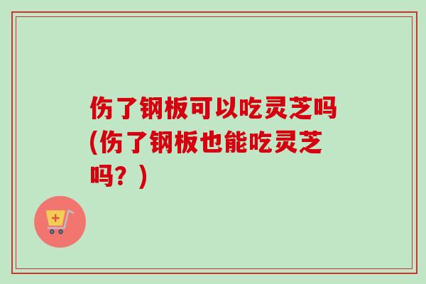 伤了钢板可以吃灵芝吗(伤了钢板也能吃灵芝吗？)-第1张图片-卓越灵芝孢子粉