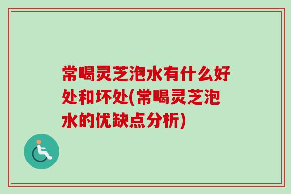 常喝灵芝泡水有什么好处和坏处(常喝灵芝泡水的优缺点分析)-第1张图片-卓越灵芝孢子粉 常喝灵芝泡水有什么好处和坏处(常喝灵芝泡水的优缺点分析)-第1张图片-卓越灵芝孢子粉