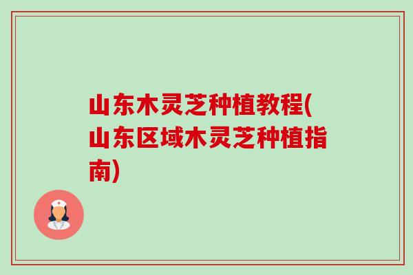 山东木灵芝种植教程(山东区域木灵芝种植指南)-第1张图片-卓越灵芝孢子粉 山东木灵芝种植教程(山东区域木灵芝种植指南)-第1张图片-卓越灵芝孢子粉