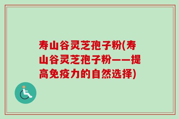 寿山谷灵芝孢子粉(寿山谷灵芝孢子粉——提高免疫力的自然选择)-第1张图片-卓越灵芝孢子粉 寿山谷灵芝孢子粉(寿山谷灵芝孢子粉——提高免疫力的自然选择)-第1张图片-卓越灵芝孢子粉