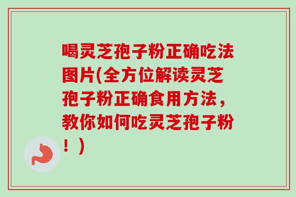 喝灵芝孢子粉正确吃法图片(全方位解读灵芝孢子粉正确食用方法,教你如何吃灵芝孢子粉!)-第1张图片-卓越灵芝孢子粉 喝灵芝孢子粉正确吃法图片(全方位解读灵芝孢子粉正确食用方法,教你如何吃灵芝孢子粉!)-第1张图片-卓越灵芝孢子粉