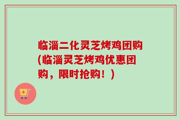 临淄二化灵芝烤鸡团购(临淄灵芝烤鸡优惠团购,限时抢购!)-第1张图片-卓越灵芝孢子粉 临淄二化灵芝烤鸡团购(临淄灵芝烤鸡优惠团购,限时抢购!)-第1张图片-卓越灵芝孢子粉