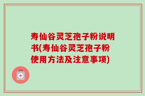寿仙谷灵芝孢子粉说明书(寿仙谷灵芝孢子粉使用方法及注意事项)-第1张图片-卓越灵芝孢子粉 寿仙谷灵芝孢子粉说明书(寿仙谷灵芝孢子粉使用方法及注意事项)-第1张图片-卓越灵芝孢子粉