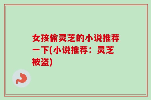 女孩偷灵芝的小说推荐一下(小说推荐:灵芝被盗)-第1张图片-卓越灵芝孢子粉 女孩偷灵芝的小说推荐一下(小说推荐:灵芝被盗)-第1张图片-卓越灵芝孢子粉