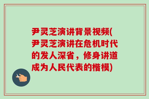 尹灵芝演讲背景视频(尹灵芝演讲在危机时代的发人深省,修身讲道成为人民代表的楷模)-第1张图片-卓越灵芝孢子粉 尹灵芝演讲背景视频(尹灵芝演讲在危机时代的发人深省,修身讲道成为人民代表的楷模)-第1张图片-卓越灵芝孢子粉