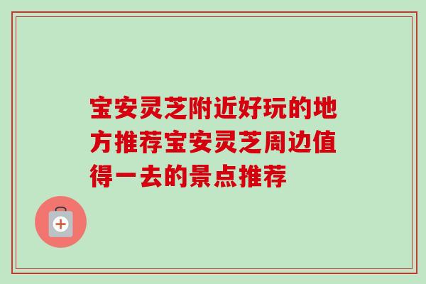 宝安灵芝附近好玩的地方推荐宝安灵芝周边值得一去的景点推荐-第1张图片-卓越灵芝孢子粉 宝安灵芝附近好玩的地方推荐宝安灵芝周边值得一去的景点推荐-第1张图片-卓越灵芝孢子粉