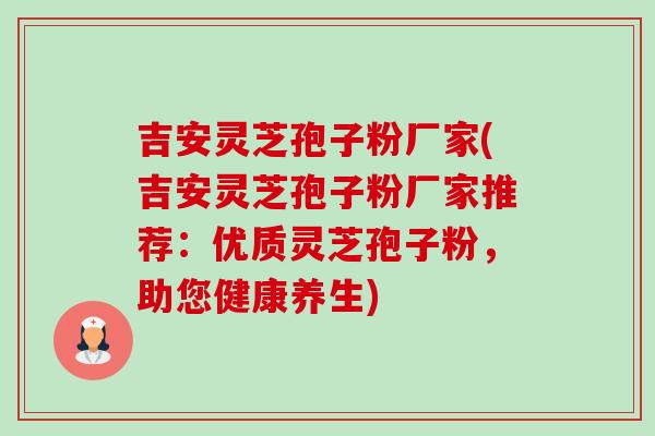 吉安灵芝孢子粉厂家(吉安灵芝孢子粉厂家推荐:优质灵芝孢子粉,助您健康养生)-第1张图片-卓越灵芝孢子粉 吉安灵芝孢子粉厂家(吉安灵芝孢子粉厂家推荐:优质灵芝孢子粉,助您健康养生)-第1张图片-卓越灵芝孢子粉