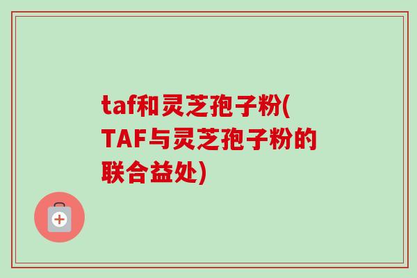 taf和灵芝孢子粉(TAF与灵芝孢子粉的联合益处)-第1张图片-卓越灵芝孢子粉 taf和灵芝孢子粉(TAF与灵芝孢子粉的联合益处)-第1张图片-卓越灵芝孢子粉