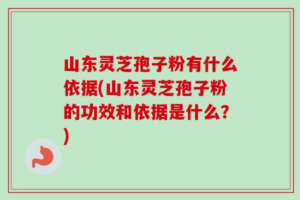 山东灵芝孢子粉有什么依据(山东灵芝孢子粉的功效和依据是什么?)-第1张图片-卓越灵芝孢子粉 山东灵芝孢子粉有什么依据(山东灵芝孢子粉的功效和依据是什么?)-第1张图片-卓越灵芝孢子粉