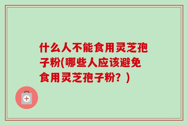 什么人不能食用灵芝孢子粉(哪些人应该避免食用灵芝孢子粉?)-第1张图片-卓越灵芝孢子粉 什么人不能食用灵芝孢子粉(哪些人应该避免食用灵芝孢子粉?)-第1张图片-卓越灵芝孢子粉