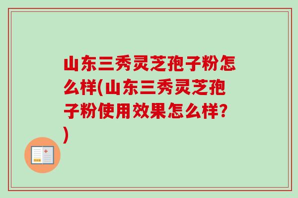 山东三秀灵芝孢子粉怎么样(山东三秀灵芝孢子粉使用效果怎么样?)-第1张图片-卓越灵芝孢子粉 山东三秀灵芝孢子粉怎么样(山东三秀灵芝孢子粉使用效果怎么样?)-第1张图片-卓越灵芝孢子粉
