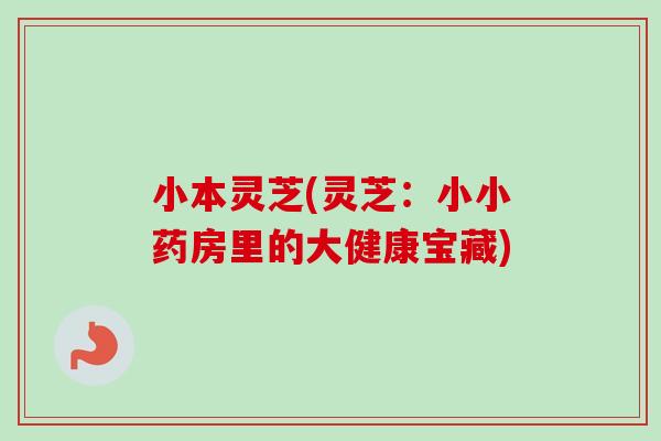 小本灵芝(灵芝:小小药房里的大健康宝藏)-第1张图片-卓越灵芝孢子粉 小本灵芝(灵芝:小小药房里的大健康宝藏)-第1张图片-卓越灵芝孢子粉