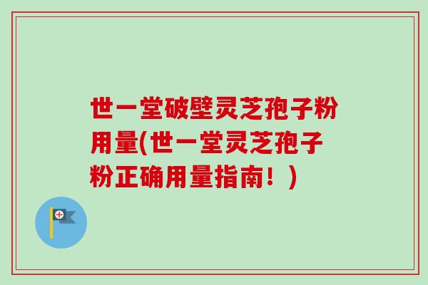世一堂破壁灵芝孢子粉用量(世一堂灵芝孢子粉正确用量指南!)-第1张图片-卓越灵芝孢子粉 世一堂破壁灵芝孢子粉用量(世一堂灵芝孢子粉正确用量指南!)-第1张图片-卓越灵芝孢子粉