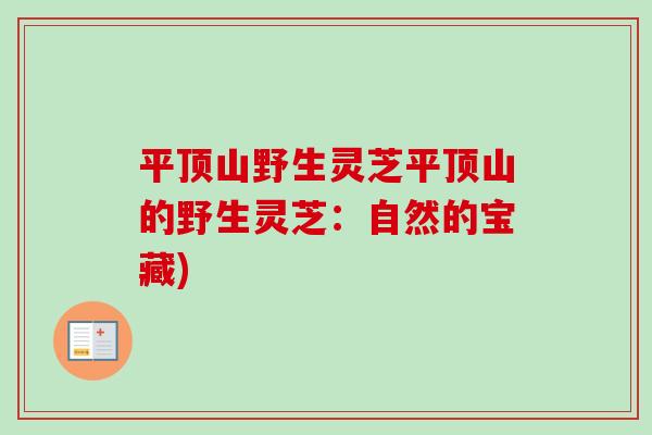 平顶山野生灵芝平顶山的野生灵芝:自然的宝藏)-第1张图片-卓越灵芝孢子粉 平顶山野生灵芝平顶山的野生灵芝:自然的宝藏)-第1张图片-卓越灵芝孢子粉