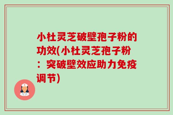 小杜灵芝破壁孢子粉的功效(小杜灵芝孢子粉:突破壁效应助力免疫调节)-第1张图片-卓越灵芝孢子粉 小杜灵芝破壁孢子粉的功效(小杜灵芝孢子粉:突破壁效应助力免疫调节)-第1张图片-卓越灵芝孢子粉