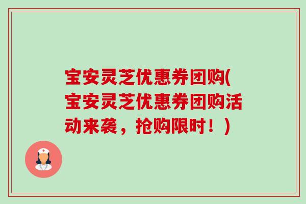 宝安灵芝优惠券团购(宝安灵芝优惠券团购活动来袭,抢购限时!)-第1张图片-卓越灵芝孢子粉 宝安灵芝优惠券团购(宝安灵芝优惠券团购活动来袭,抢购限时!)-第1张图片-卓越灵芝孢子粉