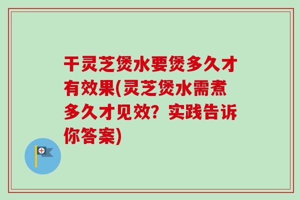 干灵芝煲水要煲多久才有效果(灵芝煲水需煮多久才见效?实践告诉你答案)-第1张图片-卓越灵芝孢子粉 干灵芝煲水要煲多久才有效果(灵芝煲水需煮多久才见效?实践告诉你答案)-第1张图片-卓越灵芝孢子粉