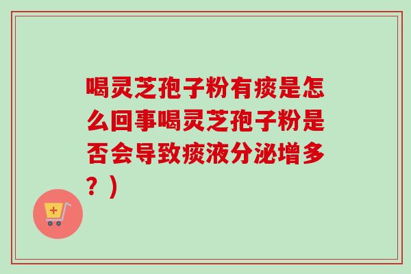 喝灵芝孢子粉有痰是怎么回事喝灵芝孢子粉是否会导致痰液分泌增多?)-第1张图片-卓越灵芝孢子粉 喝灵芝孢子粉有痰是怎么回事喝灵芝孢子粉是否会导致痰液分泌增多?)-第1张图片-卓越灵芝孢子粉
