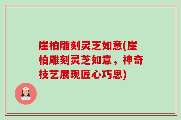 崖柏雕刻灵芝如意(崖柏雕刻灵芝如意,神奇技艺展现匠心巧思)-第1张图片-卓越灵芝孢子粉 崖柏雕刻灵芝如意(崖柏雕刻灵芝如意,神奇技艺展现匠心巧思)-第1张图片-卓越灵芝孢子粉