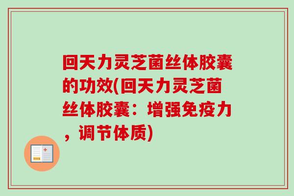 回天力灵芝菌丝体胶囊的功效(回天力灵芝菌丝体胶囊:增强免疫力,调节体质)-第1张图片-卓越灵芝孢子粉 回天力灵芝菌丝体胶囊的功效(回天力灵芝菌丝体胶囊:增强免疫力,调节体质)-第1张图片-卓越灵芝孢子粉