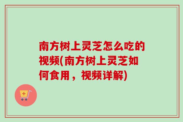 南方树上灵芝怎么吃的视频(南方树上灵芝如何食用，视频详解)-第1张图片-卓越灵芝孢子粉