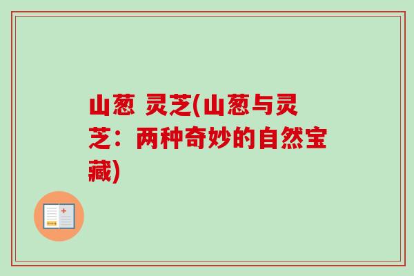 山葱 灵芝(山葱与灵芝:两种奇妙的自然宝藏)-第1张图片-卓越灵芝孢子粉 山葱 灵芝(山葱与灵芝:两种奇妙的自然宝藏)-第1张图片-卓越灵芝孢子粉