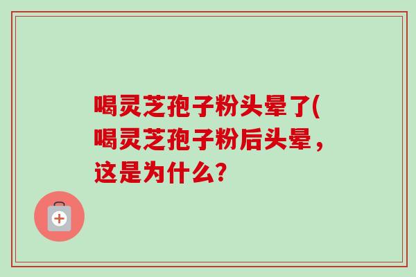 喝灵芝孢子粉头晕了(喝灵芝孢子粉后头晕,这是为什么?-第1张图片-卓越灵芝孢子粉 喝灵芝孢子粉头晕了(喝灵芝孢子粉后头晕,这是为什么?-第1张图片-卓越灵芝孢子粉