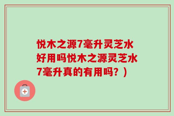悦木之源7毫升灵芝水好用吗悦木之源灵芝水7毫升真的有用吗?)-第1张图片-卓越灵芝孢子粉 悦木之源7毫升灵芝水好用吗悦木之源灵芝水7毫升真的有用吗?)-第1张图片-卓越灵芝孢子粉