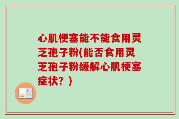 心肌梗塞能不能食用灵芝孢子粉(能否食用灵芝孢子粉缓解心肌梗塞症状?)-第1张图片-卓越灵芝孢子粉 心肌梗塞能不能食用灵芝孢子粉(能否食用灵芝孢子粉缓解心肌梗塞症状?)-第1张图片-卓越灵芝孢子粉