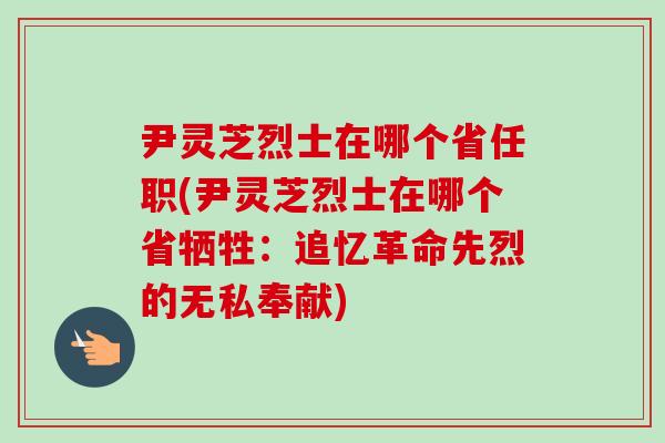 尹灵芝烈士在哪个省任职(尹灵芝烈士在哪个省牺牲:追忆革命先烈的无私奉献)-第1张图片-卓越灵芝孢子粉 尹灵芝烈士在哪个省任职(尹灵芝烈士在哪个省牺牲:追忆革命先烈的无私奉献)-第1张图片-卓越灵芝孢子粉