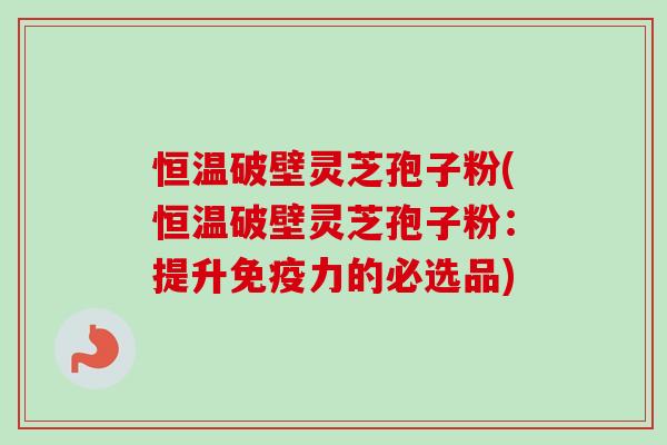 恒温破壁灵芝孢子粉(恒温破壁灵芝孢子粉:提升免疫力的必选品)-第1张图片-卓越灵芝孢子粉 恒温破壁灵芝孢子粉(恒温破壁灵芝孢子粉:提升免疫力的必选品)-第1张图片-卓越灵芝孢子粉