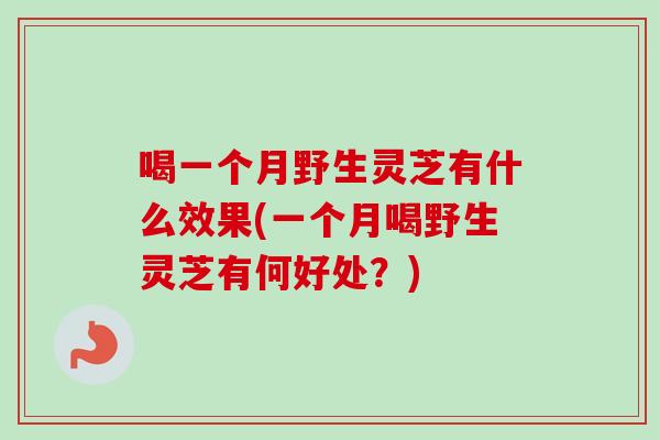 喝一个月野生灵芝有什么效果(一个月喝野生灵芝有何好处？)-第1张图片-卓越灵芝孢子粉
