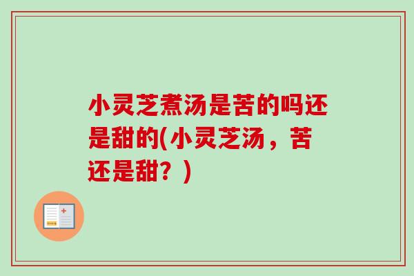 小灵芝煮汤是苦的吗还是甜的(小灵芝汤,苦还是甜?)-第1张图片-卓越灵芝孢子粉 小灵芝煮汤是苦的吗还是甜的(小灵芝汤,苦还是甜?)-第1张图片-卓越灵芝孢子粉