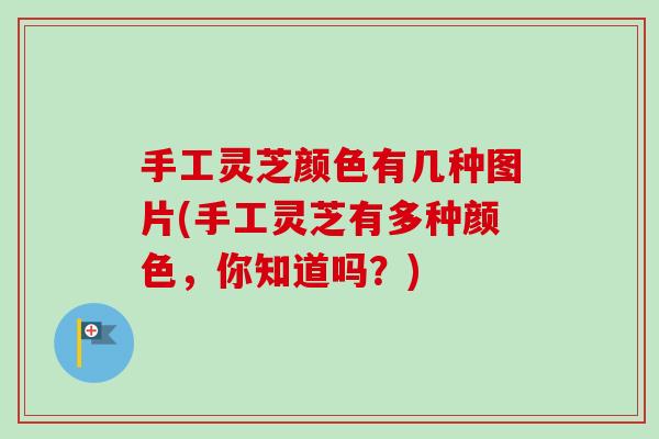 手工灵芝颜色有几种图片(手工灵芝有多种颜色,你知道吗?)-第1张图片-卓越灵芝孢子粉 手工灵芝颜色有几种图片(手工灵芝有多种颜色,你知道吗?)-第1张图片-卓越灵芝孢子粉