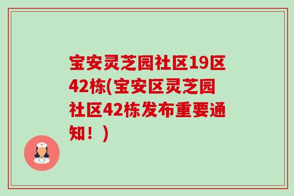 宝安灵芝园社区19区42栋(宝安区灵芝园社区42栋发布重要通知!)-第1张图片-卓越灵芝孢子粉 宝安灵芝园社区19区42栋(宝安区灵芝园社区42栋发布重要通知!)-第1张图片-卓越灵芝孢子粉