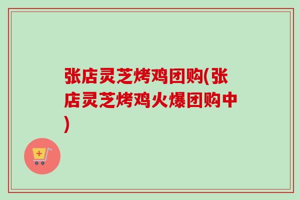 张店灵芝烤鸡团购(张店灵芝烤鸡火爆团购中)-第1张图片-卓越灵芝孢子粉 张店灵芝烤鸡团购(张店灵芝烤鸡火爆团购中)-第1张图片-卓越灵芝孢子粉