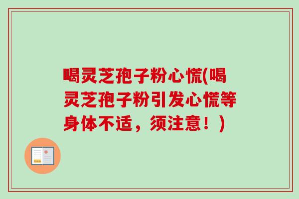 喝灵芝孢子粉心慌(喝灵芝孢子粉引发心慌等身体不适,须注意!)-第1张图片-卓越灵芝孢子粉 喝灵芝孢子粉心慌(喝灵芝孢子粉引发心慌等身体不适,须注意!)-第1张图片-卓越灵芝孢子粉