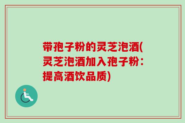 带孢子粉的灵芝泡酒(灵芝泡酒加入孢子粉:提高酒饮品质)-第1张图片-卓越灵芝孢子粉 带孢子粉的灵芝泡酒(灵芝泡酒加入孢子粉:提高酒饮品质)-第1张图片-卓越灵芝孢子粉