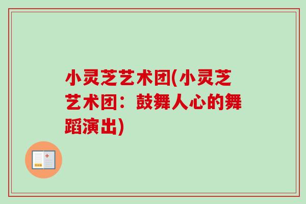 小灵芝艺术团(小灵芝艺术团:鼓舞人心的舞蹈演出)-第1张图片-卓越灵芝孢子粉 小灵芝艺术团(小灵芝艺术团:鼓舞人心的舞蹈演出)-第1张图片-卓越灵芝孢子粉