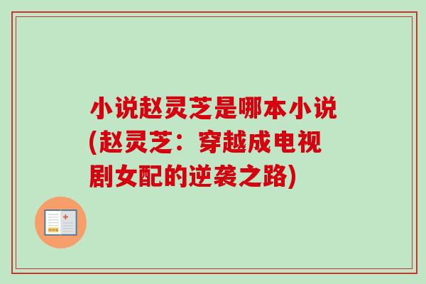 小说赵灵芝是哪本小说(赵灵芝：穿越成电视剧女配的逆袭之路)-第1张图片-卓越灵芝孢子粉