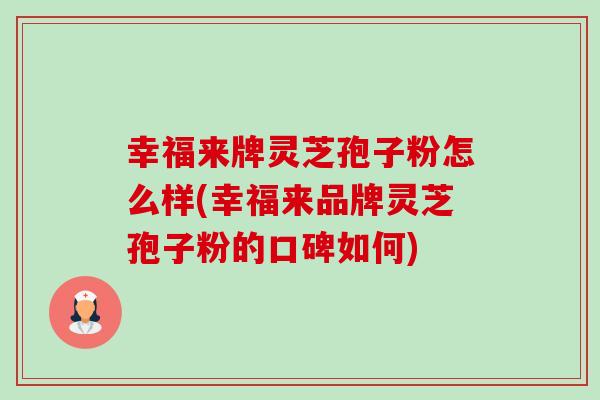 幸福来牌灵芝孢子粉怎么样(幸福来品牌灵芝孢子粉的口碑如何)-第1张图片-卓越灵芝孢子粉
