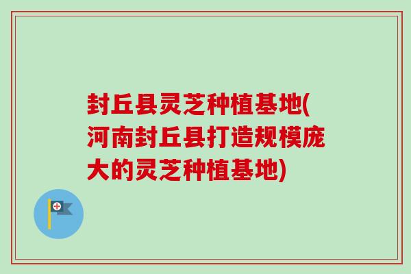 封丘县灵芝种植基地(河南封丘县打造规模庞大的灵芝种植基地)-第1张图片-卓越灵芝孢子粉 封丘县灵芝种植基地(河南封丘县打造规模庞大的灵芝种植基地)-第1张图片-卓越灵芝孢子粉