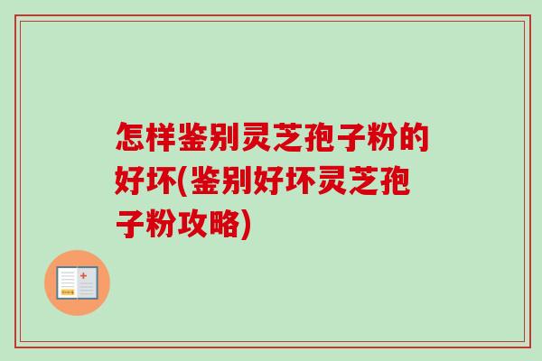 怎样鉴别灵芝孢子粉的好坏(鉴别好坏灵芝孢子粉攻略)-第1张图片-卓越灵芝孢子粉 怎样鉴别灵芝孢子粉的好坏(鉴别好坏灵芝孢子粉攻略)-第1张图片-卓越灵芝孢子粉