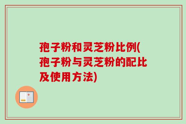 孢子粉和灵芝粉比例(孢子粉与灵芝粉的配比及使用方法)-第1张图片-卓越灵芝孢子粉 孢子粉和灵芝粉比例(孢子粉与灵芝粉的配比及使用方法)-第1张图片-卓越灵芝孢子粉