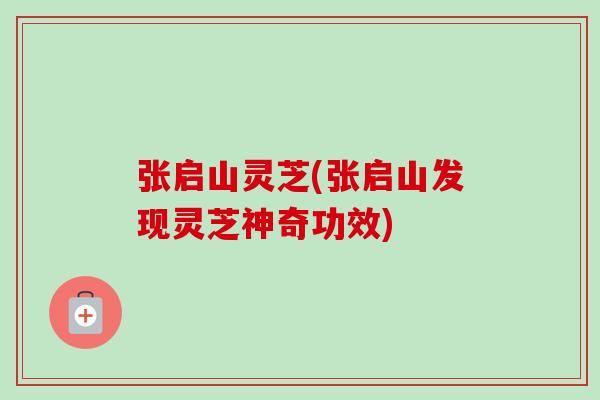 张启山灵芝(张启山发现灵芝神奇功效)-第1张图片-卓越灵芝孢子粉 张启山灵芝(张启山发现灵芝神奇功效)-第1张图片-卓越灵芝孢子粉