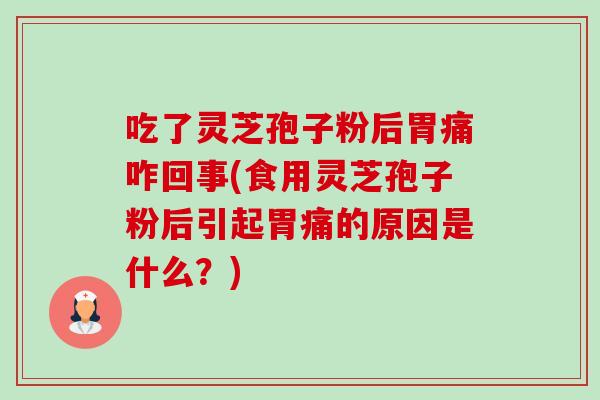 吃了灵芝孢子粉后胃痛咋回事(食用灵芝孢子粉后引起胃痛的原因是什么?)-第1张图片-卓越灵芝孢子粉 吃了灵芝孢子粉后胃痛咋回事(食用灵芝孢子粉后引起胃痛的原因是什么?)-第1张图片-卓越灵芝孢子粉